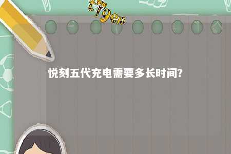 悦刻五代充电需要多长时间�？ 
